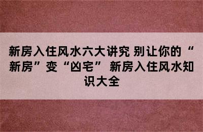 新房入住风水六大讲究 别让你的“新房”变“凶宅” 新房入住风水知识大全